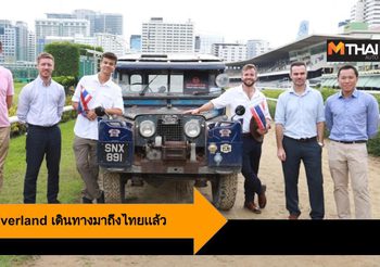 ทีม The Last Overland เดินทางมาถึงไทย ก่อนเดินทางร่วม 10,000 ไมล์ จากสิงคโปร์สู่ลอนดอน