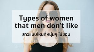 สาวแบบไหนที่หนุ่มๆ ไม่ชอบ Types of women that men don’t like