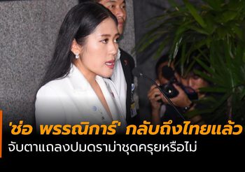 ‘ช่อ พรรณิการ์’ กลับถึงไทยแล้ว จับตาแถลงปมดราม่าชุดครุยหรือไม่