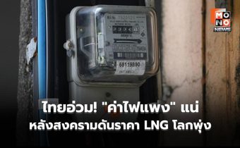 ไทยอ่วม! “ค่าไฟแพง” แน่ หลังสงครามดันราคา LNG โลกพุ่ง ชง 4 มาตรการรับมือ – ฟื้นโรงไฟฟ้าเก่าทันที