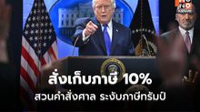 ตลาดโลกป่วน! ศาลสหรัฐฯ คว่ำภาษี – “ทรัมป์”สบถเดือด สวนสั่งเก็บ 10% ทั่วโลก