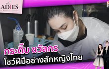 กระติ๊บ ชวัลกร โชว์ฝีมือช่องสักหญิงไทย  | #TheLadies ผู้หญิงแถวหน้า EP.25 [2/3] +TLD+