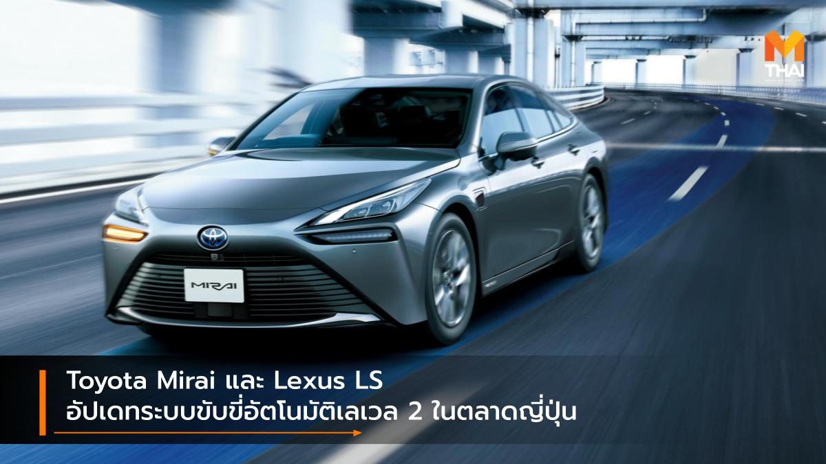 Toyota Mirai และ Lexus LS อัปเดทระบบขับขี่อัตโนมัติเลเวล 2 ในตลาดญี่ปุ่น