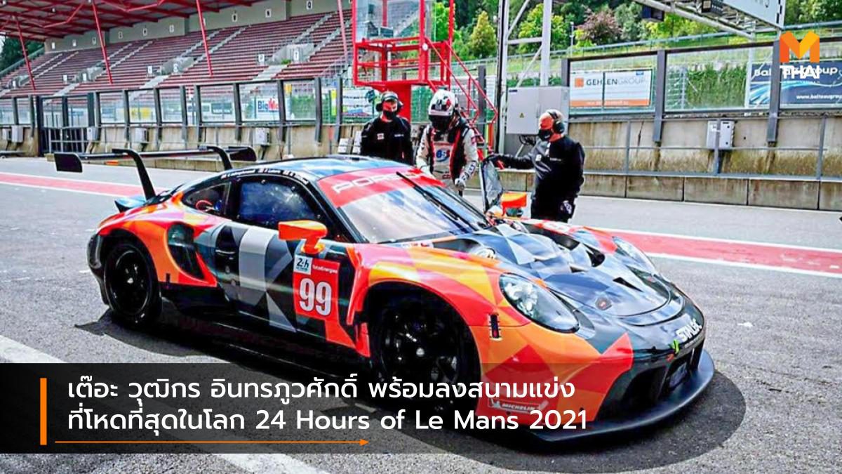 เต๊อะ วุฒิกร อินทรภูวศักดิ์ พร้อมลงสนามแข่งที่โหดที่สุดในโลก 24 Hours of Le Mans 2021