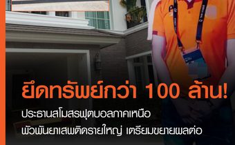 ยึดทรัพย์ ประธานสโมสรฟุตบอลภาคเหนือ กว่า 100 ล้าน  หลังมีหลักฐานพัวพันยาเสพติด
