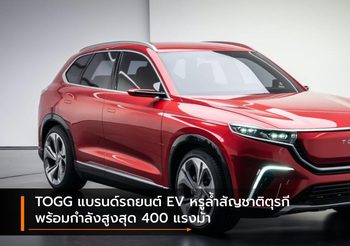 TOGG แบรนด์รถยนต์ EV หรูล้ำสัญชาติตุรกี พร้อมกำลังสูงสุด 400 แรงม้า