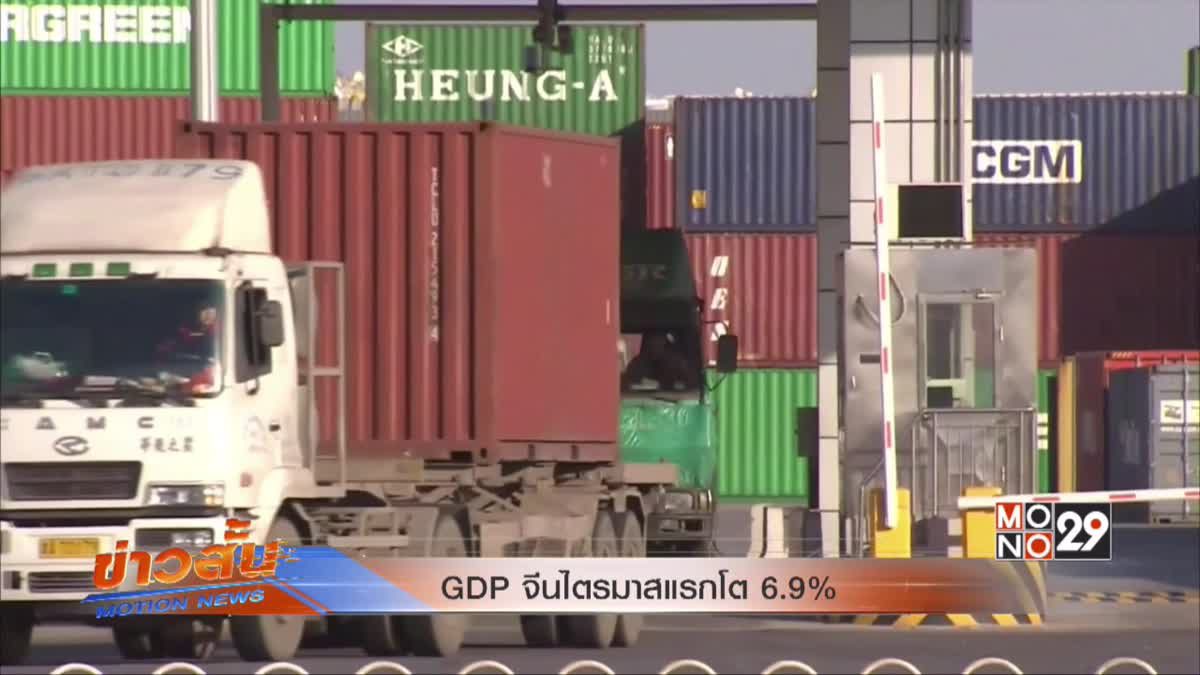 GDP จีนไตรมาสแรกโต 6.9%