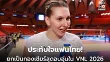 นักตบยูเครน-เนเธอร์แลนด์ ประทับใจแฟนไทย ยกเป็นกองเชียร์สุดอบอุ่นใน VNL 2026