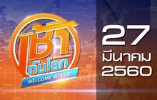 เช้าทันโลก Welcome World 27-03-60