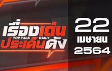 เรื่องเด่นประเด็นดัง Top Talk Daily 22-04-64