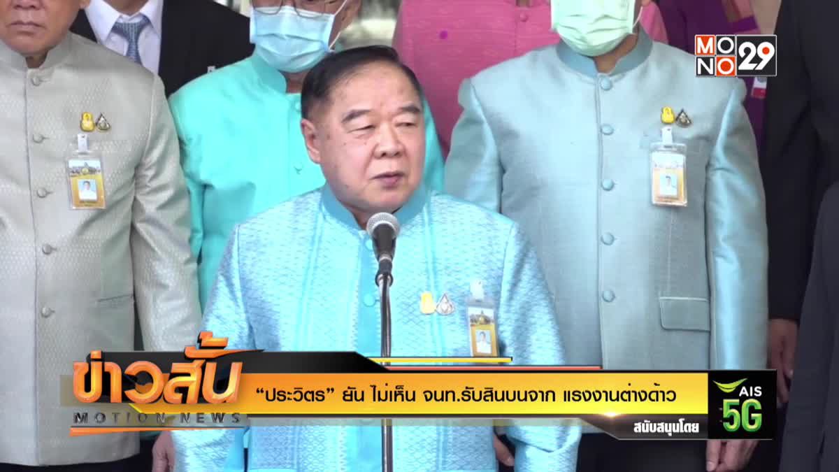 “ประวิตร” ยัน ไม่เห็น จนท.รับสินบนจาก แรงงานต่างด้าว