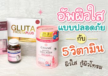 อัพผิวใสแบบปลอดภัย กับ 5 วิตามินผิวใส กู้ผิวโทรม