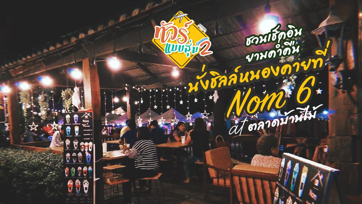 ทัวร์แบบสุ่ม ซีซั่น 2 ชวนเช็คอินยามค่ำคืน นั่งชิลล์หนองคายที่ Nom “6” at ตลาดบ้านไม้