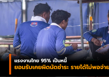 ผลสำรวจ เผย แรงงานไทย 95% เป็นหนี้ เพิ่มขึ้นจากปีก่อนถึง 15%
