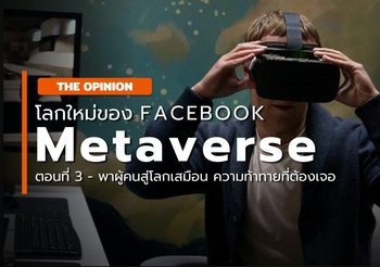 Facebook สู่ Meta – โลกดิจิตัลแห่งใหม่ – #03 : ความท้าทายสู่โลกเสมือน