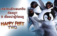 เหล่าคนรักเพนกวิน ต้องดู!! 5 เรื่องน่ารู้ก่อนดู Happy Feet Two แฮปปี้ ฟีต 2