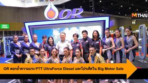 OR ตอกย้ำความแรง PTT UltraForce Diesel และโปรฯ เด็ดใน Big Motor Sale