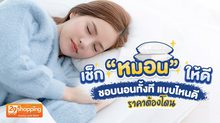 เช็ก “หมอน” ให้ดี ชอบนอนทั้งที แบบไหนดี ราคาต้องโดน