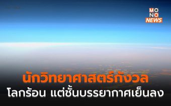 นักวิทย์ฯ กังวล โลกร้อนขึ้น แต่ชั้นบรรยากาศกลับเย็นลง หวั่นกระทบโอโซน