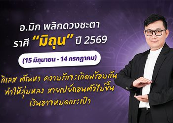 มาแล้ว ! เปิดคำทำนาย อ.มิก พลิกดวงชะตา ดวงราศีมิถุน 2569