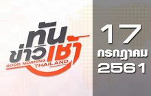 ทันข่าวเช้า Good Morning Thailand 17-07-61
