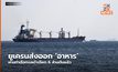 ยูเครนส่งออก ‘อาหาร’ ผ่านท่าเรือทะเลดำเฉียด 6 ล้านตันแล้ว