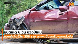อุบัติเหตุ 6 วัน ช่วงปีใหม่ เสียชีวิต 358 ราย เหตุขับรถเร็ว-เมาแล้วขับ