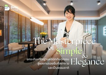 The Masterpiece of Simple & Elegance: ยกระดับมาตรฐานคลินิกทันตกรรม สู่ผลงานรอยยิ้มที่สง่างามและเป็นธรรมชาติ