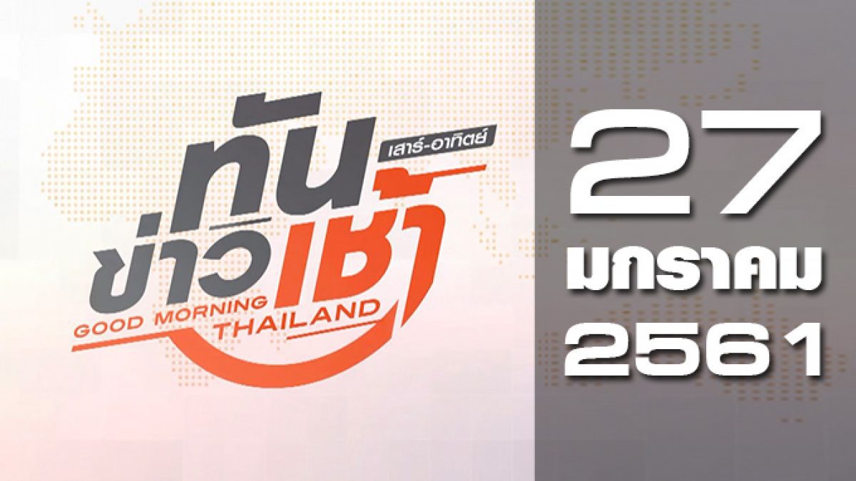 ทันข่าวเช้า เสาร์-อาทิตย์ Good Morning Thailand 27-01-61