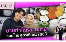 ยายทำให้หลานขาย ขนมไทย สูตรเด็ดกว่า 50ปี | #TheLadies ผู้หญิงแถวหน้า EP.17 [2/3]