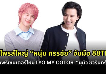 เซอร์ไพรส์ใหญ่! “หนุ่ม กรรชัย” จับมือ 88TH เปิดตัว “นุนิว ชวรินทร์” พรีเซ็นเตอร์ใหม่ LYO MY COLOR