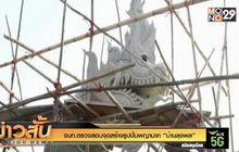 จนท.ตรวจสอบจุดสร้างรูปปั้นพญานาค “บ้านลุงพล”