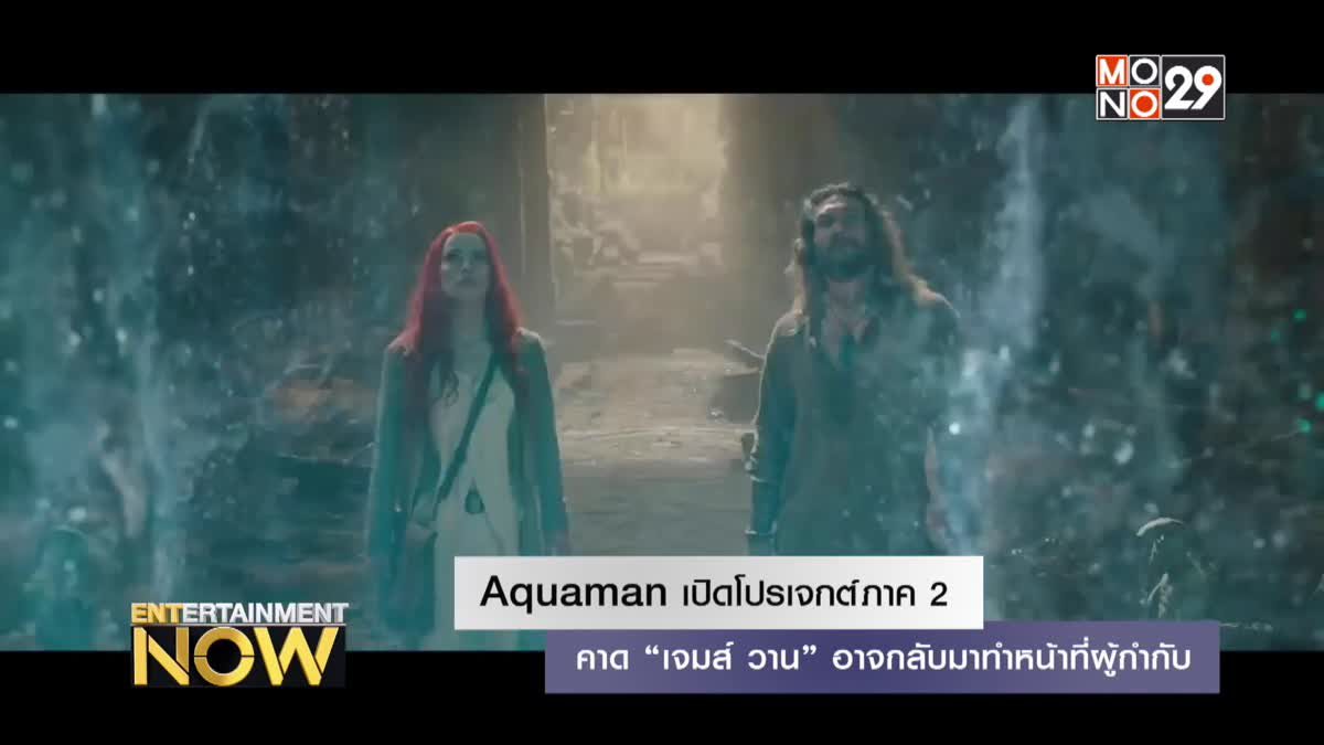 Aquaman เปิดโปรเจกต์ภาค 2 คาด “เจมส์ วาน” อาจกลับมาทำหน้าที่ผู้กำกับ
