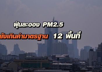 สถานการณ์ฝุ่นละออง PM2.5 วันนี้ยังเกินค่ามาตรฐาน 12 พื้นที่