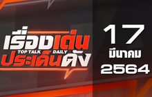 เรื่องเด่นประเด็นดัง Top Talk Daily 17-03-64