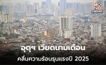 อุตุฯ เวียดนาม เตือนเวียดนามอาจเจอคลื่นความร้อนรุนแรง-อากาศร้อนจัดในปี 2025