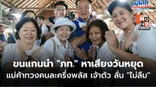“หัวหน้าหนู” ขนแกนนำ “ภูมิใจไทย” หาเสียงวันหยุด แม่ค้าตะโกนทวงคนละครึ่งพลัส เจ้าตัว ลั่น “ไม่ลืม”