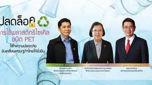 ปลดล็อก…การใช้พลาสติกรีไซเคิล ใส่ใจความปลอดภัย ขับเคลื่อนเศรษฐกิจไทยให้ยั่งยืน