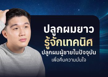ปลูกผมยาว คืนความมั่นใจ รู้จักเทคนิคปลูกผมผู้ชายในปัจจุบัน
