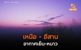 เหนือ อีสาน อากาศเย็นถึงหนาว / กทม. อากาศเย็นในตอนเช้า