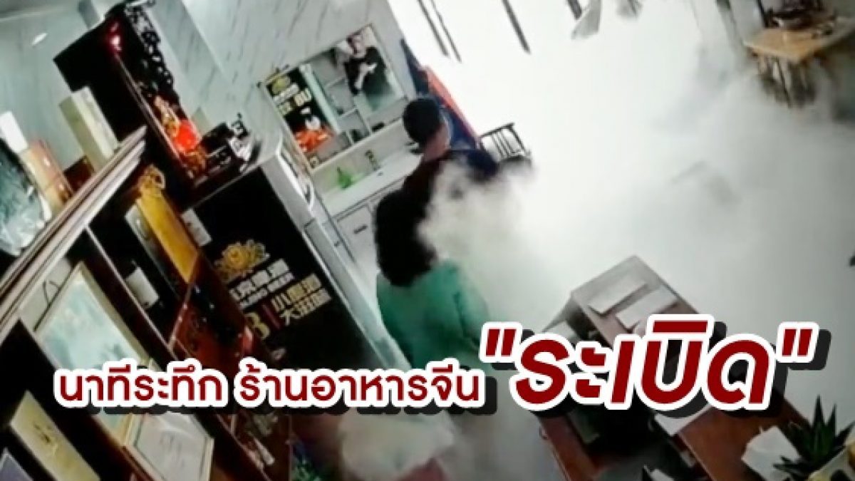 CCTV จับภาพ! นาทีระทึก ก่อนร้านอาหารจีนระเบิด ทำคนบาดเจ็บ 34 ราย