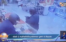 เร่งล่า 2 คนร้ายถือปืนบุกชิงทอง มูลค่า 6 ล้านบาท