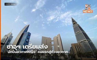 ซาอุฯ เตรียมส่ง ‘นักบินอวกาศหญิง’ คนแรกสู่ห้วงอวกาศ