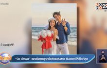 “นิว ชัยพล” แจงยังรอดูฤกษ์แต่งแฟนสาว ยันอยากให้เร็วที่สุด