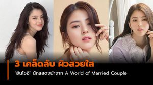 3 เคล็ดลับ ผิวหน้าสวยใสลุคคุณหนู “ฮันโซฮี” A World of Married Couple
