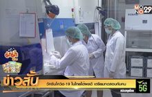 วัคซีนโควิด-19 ในไทยได้ผลดี เตรียมทดสอบกับคน