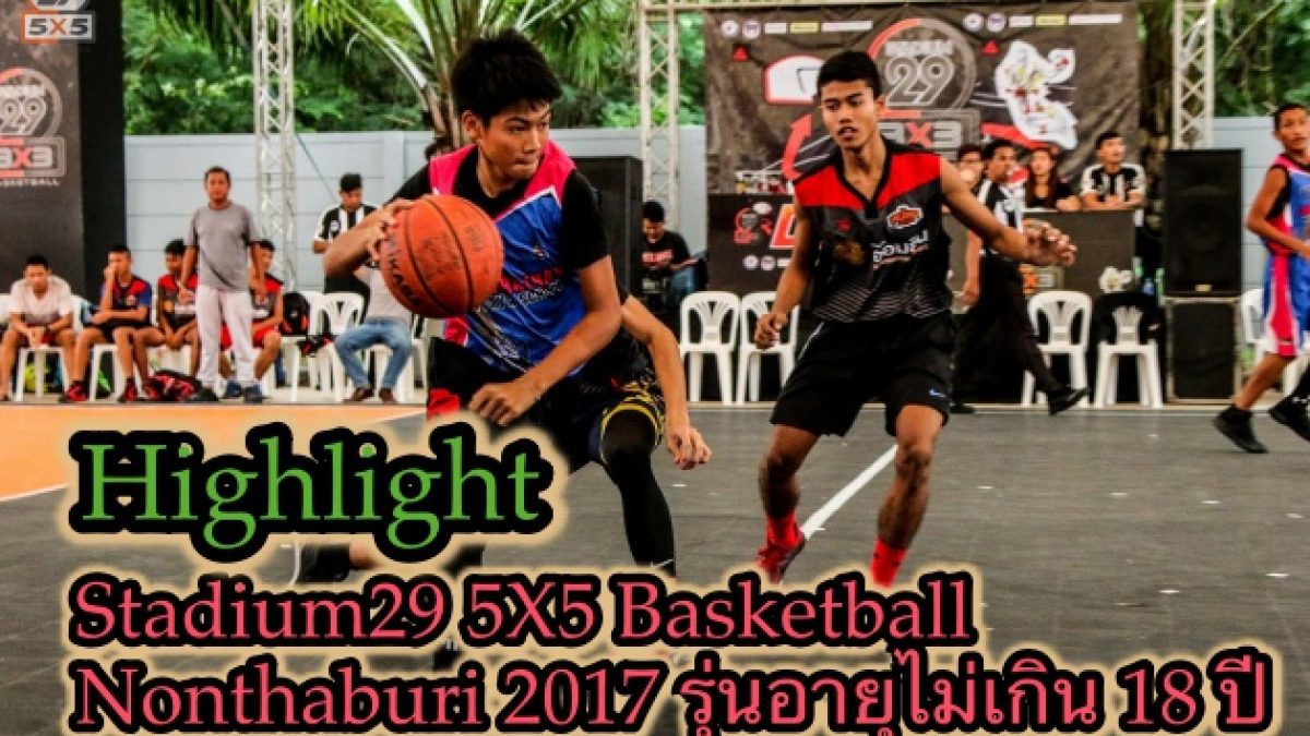 Highlight Stadium29 5X5 Basketball Nonthaburi 2017 รุ่นอายุไม่เกิน 18 ปี
