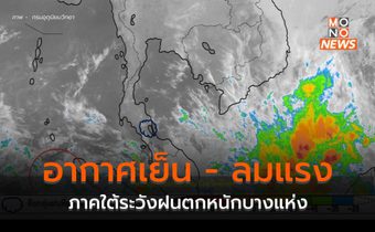 ประเทศไทยตอนบนอากาศเย็น ลมแรง / ภาคใต้ระวังฝนตกหนักบางแห่ง