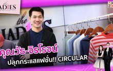 ”CIRCULAR” ปลุกกระแสแฟชั่น!! จาก คุณวัธ-จิรโรจน์ | #TheLadies ผู้หญิงแถวหน้า EP.34 [2/3]