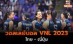 ผลการแข่งขันวอลเลย์บอล VNL 2023 : ไทย พ่าย ญี่ปุ่น 3 เซตรวด
